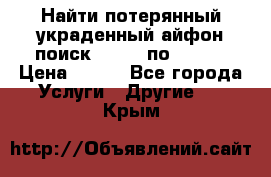 Найти потерянный/украденный айфон/поиск iPhone по imei. › Цена ­ 400 - Все города Услуги » Другие   . Крым